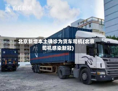 北京新增本土确诊为货车司机(北京司机感染新冠)-第2张图片