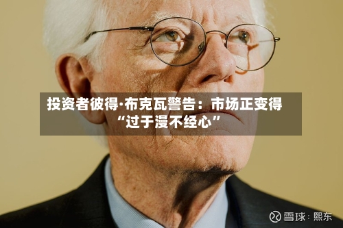 投资者彼得·布克瓦警告：市场正变得“过于漫不经心	”-第1张图片