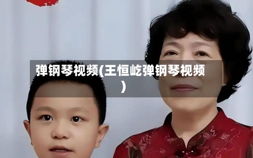 弹钢琴视频(王恒屹弹钢琴视频)-第2张图片