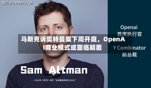 马斯克诉奥特曼案下周开庭	，OpenAI商业模式或面临颠覆-第1张图片