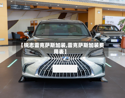 【锐志雷克萨斯加装,雷克萨斯加装费用表】-第2张图片