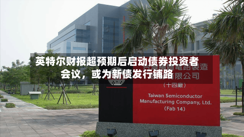 英特尔财报超预期后启动债券投资者会议，或为新债发行铺路-第1张图片