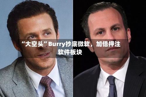 “大空头”Burry抄底微软，加倍押注软件板块-第3张图片