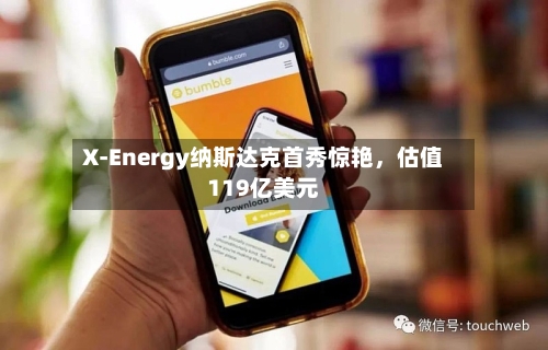X-Energy纳斯达克首秀惊艳，估值119亿美元-第1张图片