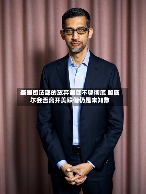 美国司法部的放弃调查不够彻底 鲍威尔会否离开美联储仍是未知数-第2张图片