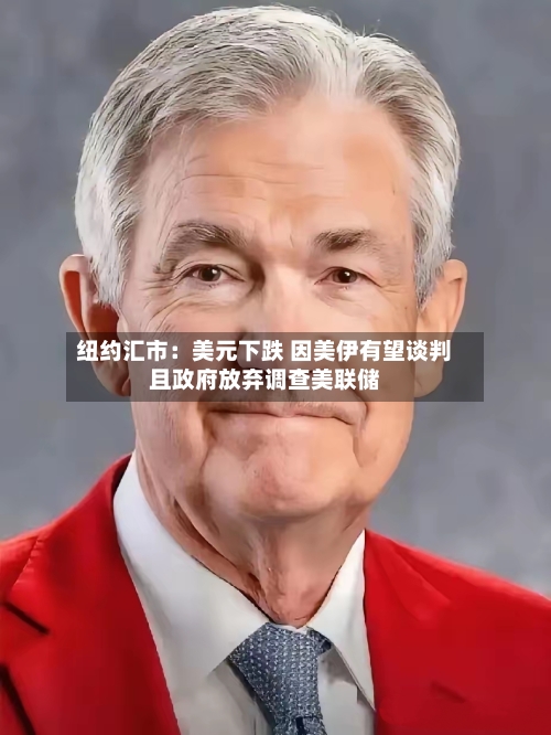 纽约汇市：美元下跌 因美伊有望谈判且政府放弃调查美联储-第1张图片