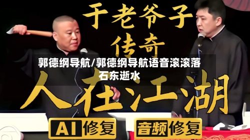郭德纲导航/郭德纲导航语音滚滚落石东逝水-第2张图片