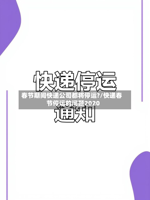 春节期间快递公司都将停运?/快递春节停运的问题2020-第2张图片