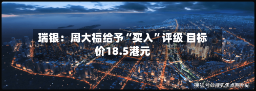 瑞银：周大福给予“买入”评级 目标价18.5港元-第2张图片