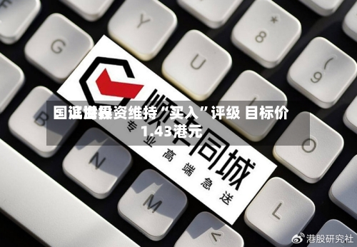 国证世界：滨海投资维持“买入”评级 目标价1.43港元-第1张图片