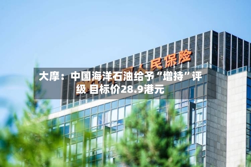 大摩：中国海洋石油给予“增持”评级 目标价28.9港元-第1张图片