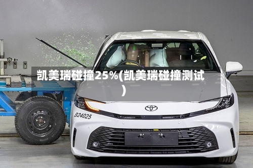 凯美瑞碰撞25%(凯美瑞碰撞测试)-第1张图片