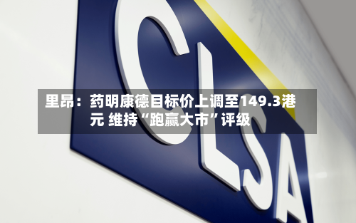 里昂：药明康德目标价上调至149.3港元 维持“跑赢大市”评级-第1张图片