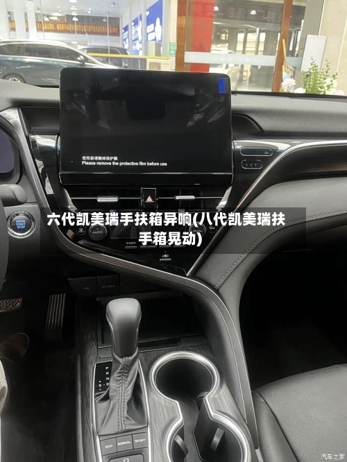 六代凯美瑞手扶箱异响(八代凯美瑞扶手箱晃动)-第2张图片