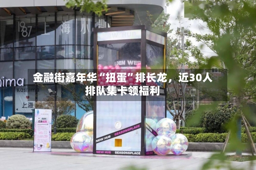 金融街嘉年华“扭蛋	”排长龙	，近30人排队集卡领福利-第2张图片