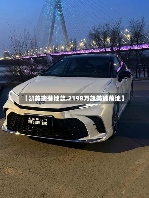 【凯美瑞落地款,2198万凯美瑞落地】-第2张图片