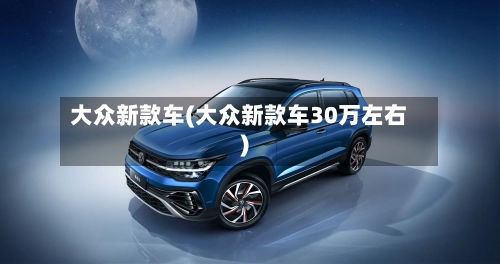 大众新款车(大众新款车30万左右)-第2张图片