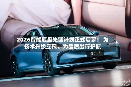 2026智能底盘先锋计划正式启幕！ 为技术升级立尺	、为品质出行护航-第2张图片