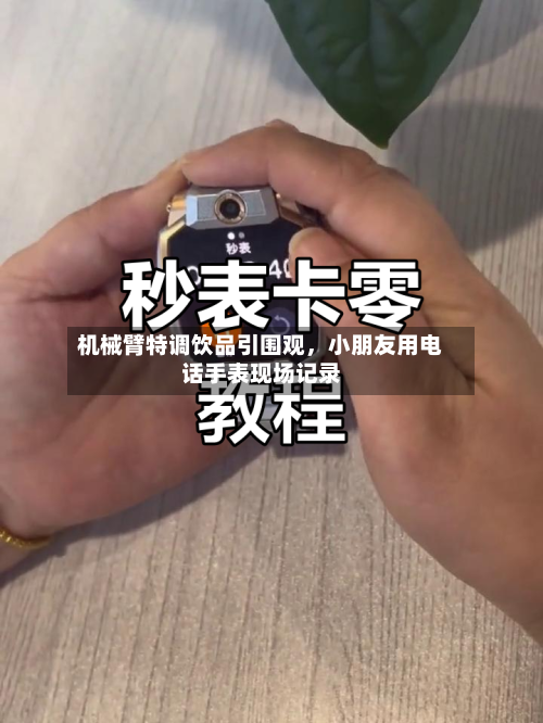 机械臂特调饮品引围观	，小朋友用电话手表现场记录-第2张图片