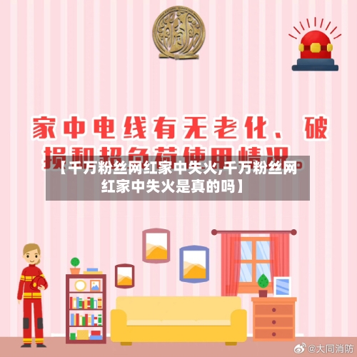 【千万粉丝网红家中失火,千万粉丝网红家中失火是真的吗】-第1张图片