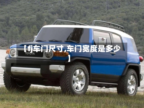 【fj车门尺寸,车门宽度是多少】-第1张图片