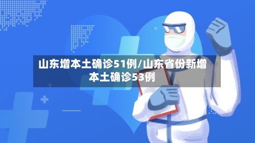 山东增本土确诊51例/山东省份新增本土确诊53例-第1张图片