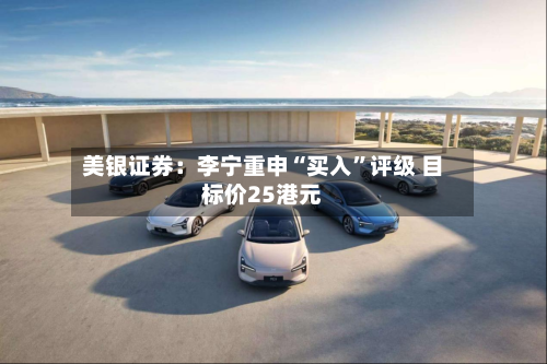 美银证券：李宁重申“买入”评级 目标价25港元-第1张图片