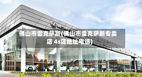 佛山市雷克萨斯(佛山市雷克萨斯专卖店 4s店地址电话)-第2张图片