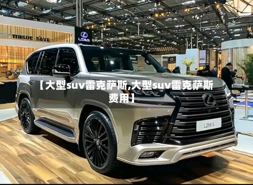 【大型suv雷克萨斯,大型suv雷克萨斯费用】-第2张图片