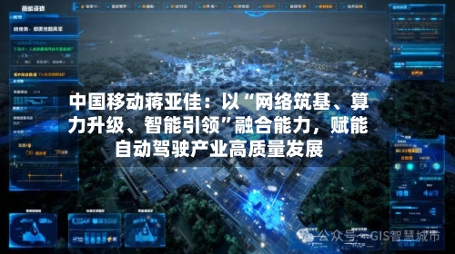 中国移动蒋亚佳：以“网络筑基、算力升级	、智能引领”融合能力	，赋能自动驾驶产业高质量发展-第2张图片