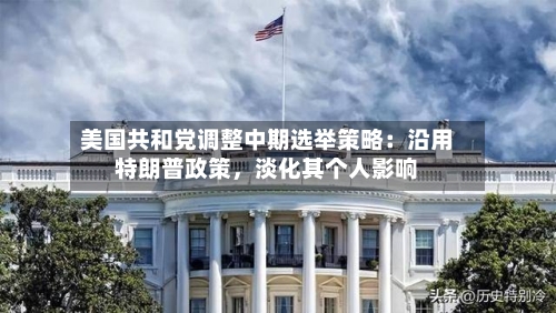 美国共和党调整中期选举策略：沿用特朗普政策，淡化其个人影响-第3张图片