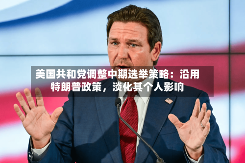 美国共和党调整中期选举策略：沿用特朗普政策，淡化其个人影响-第2张图片