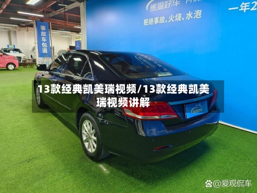 13款经典凯美瑞视频/13款经典凯美瑞视频讲解-第1张图片