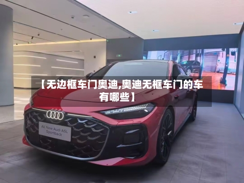 【无边框车门奥迪,奥迪无框车门的车有哪些】-第2张图片