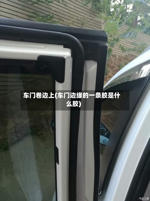 车门卷边上(车门边缘的一条胶是什么胶)-第2张图片