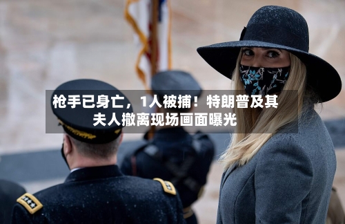 枪手已身亡	，1人被捕！特朗普及其夫人撤离现场画面曝光-第1张图片