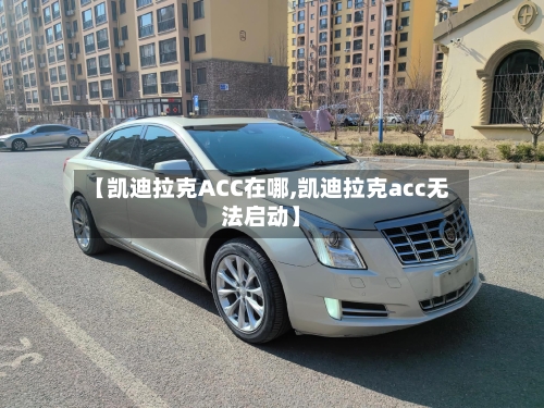 【凯迪拉克ACC在哪,凯迪拉克acc无法启动】-第1张图片