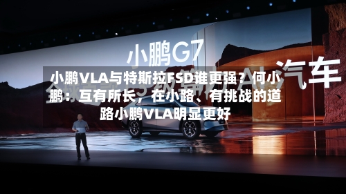 小鹏VLA与特斯拉FSD谁更强？何小鹏：互有所长	，在小路、有挑战的道路小鹏VLA明显更好-第1张图片