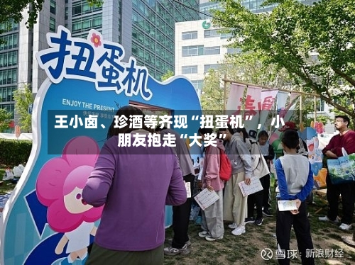 王小卤、珍酒等齐现“扭蛋机”，小朋友抱走“大奖”-第2张图片