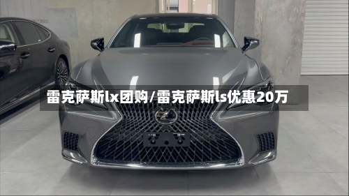 雷克萨斯lx团购/雷克萨斯ls优惠20万-第1张图片