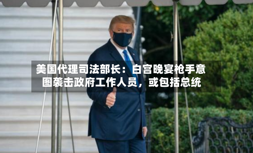 美国代理司法部长：白宫晚宴枪手意图袭击政府工作人员，或包括总统-第3张图片