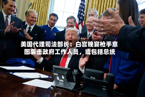 美国代理司法部长：白宫晚宴枪手意图袭击政府工作人员，或包括总统-第2张图片