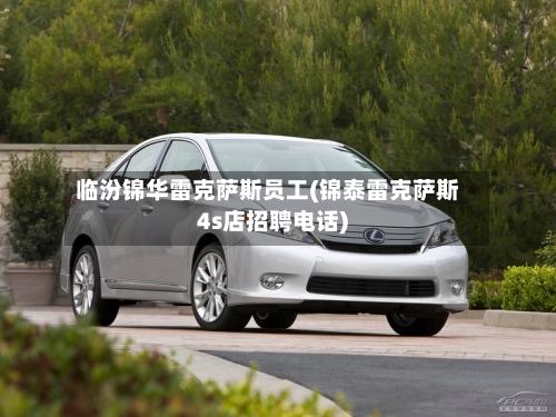 临汾锦华雷克萨斯员工(锦泰雷克萨斯4s店招聘电话)-第1张图片
