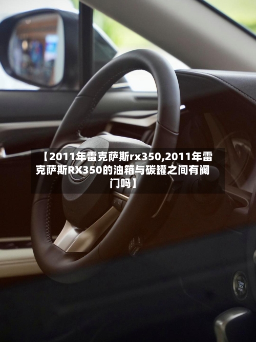 【2011年雷克萨斯rx350,2011年雷克萨斯RX350的油箱与碳罐之间有阀门吗】-第3张图片