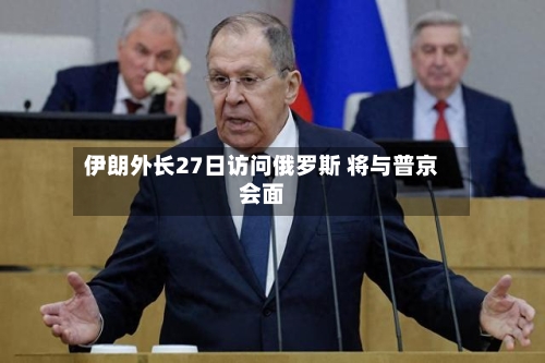 伊朗外长27日访问俄罗斯 将与普京会面-第1张图片