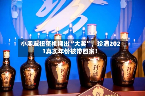 小朋友扭蛋机摇出“大奖”	，珍酒2021真实年份被带回家！-第1张图片