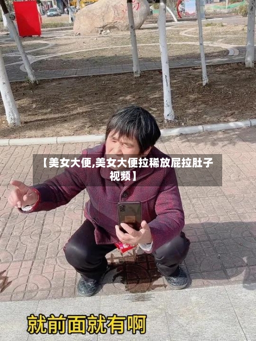 【美女大便,美女大便拉稀放屁拉肚子视频】-第1张图片