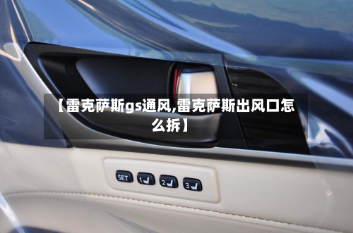 【雷克萨斯gs通风,雷克萨斯出风口怎么拆】-第1张图片