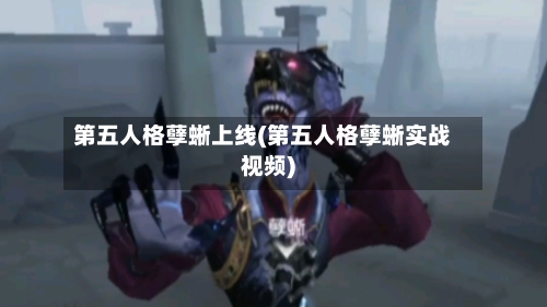 第五人格孽蜥上线(第五人格孽蜥实战视频)-第1张图片