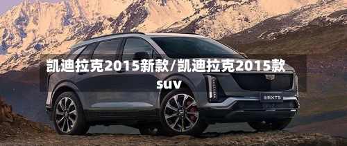 凯迪拉克2015新款/凯迪拉克2015款suv-第2张图片